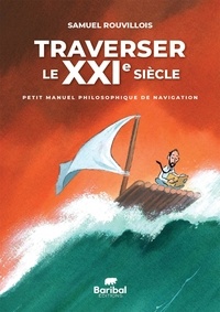 Samuel Rouvillois - Traverser le XXIe siècle - Petit manuel philosophique de navigation.