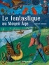 Samuel Sadaune - Le fantastique au Moyen Age - Créatures imaginaires et mondes merveilleux.