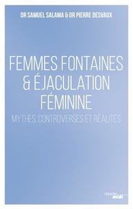 Samuel Salama et Pierre Desvaux - Femmes fontaines & éjaculation féminine - Mythes, controverses et réalités.