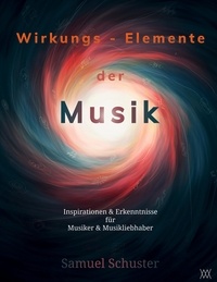 Samuel Schuster - Wirkungs-Elemente der Musik - Inspirationen &amp; Erkenntnisse für Musiker &amp; Musikliebhaber.