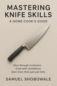 Mastering Knife Skills: A Home Cook’s Guide