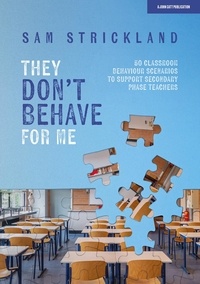 Samuel Strickland - They Don’t Behave for Me: 50 classroom behaviour scenarios to support teachers.