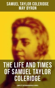 The Life and Times of Samuel Taylor Coleridge: Complete Autobiographical Works