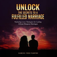 Unlock The Secrets To A Fulfilled Marriage Nurturing Love: Strategies for Lasting African Diaspora Marriages