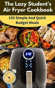The Lazy Student’s Air Fryer Cookbook: 150 Simple &amp; Quick Budget Meals