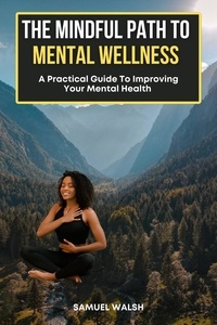  Samuel Walsh et  Dirk Dupon - The Mindful Path to Mental Wellness, A Practical Guide to Improving Your Mental Health.