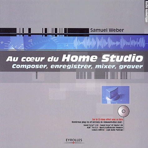 Samuel Weber - Au Coeur Du Home Studio. Composer, Enregistrer, Mixer, Graver, Avec Cd-Rom.