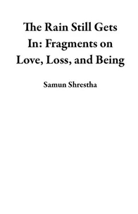The Rain Still Gets In: Fragments on Love, Loss, and Being