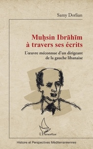 Samy Dorlian - Muhsin Ibrahim à travers ses écrits - L'oeuvre méconnue d'un dirigeant de la gauche libanaise.