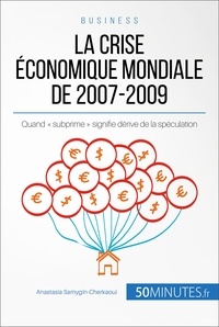 Samygin-cherkaoui Anastasia - Economie &amp; Business  : La crise économique mondiale de 2007-2009 - Quand « subprime » signifie dérive de la spéculation.