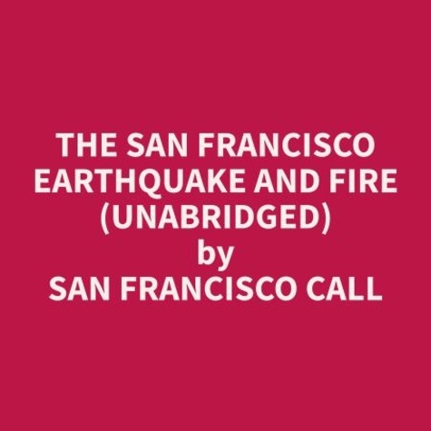 The San Francisco Earthquake and Fire (Unabridged) - San Francisco Call