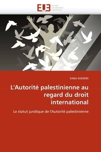 Sana Khemiri - L'Autorité palestinienne au regard du droit international - Le statut juridique de l'Autorité palestinienne.