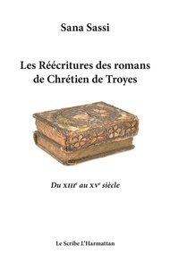 Sana Sassi - Les réécritures des romans de Chrétien de Troyes - Du XIIIe au XVe siècle.