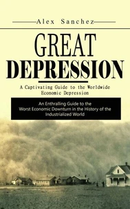 Great Depression: A Captivating Guide to the Worldwide Economic Depression (An Enthralling Guide to the Worst Economic Downturn in the History of the Industrialized World)