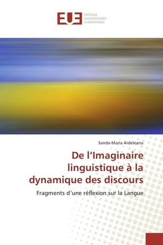 Sanda-Maria Ardeleanu - De l'Imaginaire linguistique à la dynamique des discours - Fragments d'une réflexion sur la Langue.