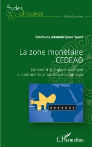 Sandavoy Adamoh Djelhi-Yahot - La zone monétaire CEDEAO - Comment la logique politique a contrarié la rationalité économique.