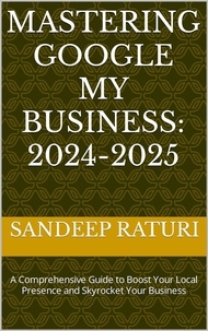  Sandeep Raturi - Mastering Google My Business: 2024-2025: A Comprehensive Guide to Boost Your Local Presence and Skyrocket Your Business.