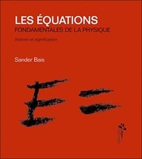 Sander Bais - Les équations fondamentales de la physique - Histoire et signification.