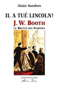 Sanders Alain - Il a tué Lincoln ! - J. W. Booth, le Brutus des Sudistes.