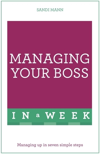 Managing Your Boss In A Week. Managing Up In Seven Simple Steps