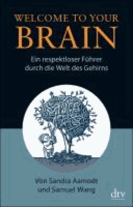 Sandra Aamodt et Samuel Wang - Welcome To Your Brain - Ein respektloser FÃ¼hrer durch die Welt des Gehirns.