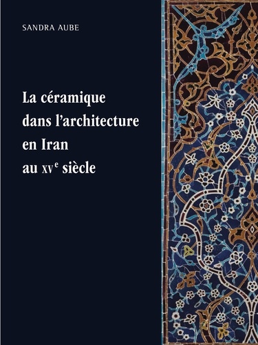 Sandra Aube - La céramique dans l'architecture en Iran au XVe siècle - Les arts qarâ quyûnlûs et âq quyûnlûs.