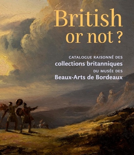 Sandra Buratti-Hasan et Guillaume Faroult - British or not ? - Catalogue raisonné des collections britanniques du musée des Beaux-Arts de Bordeaux.