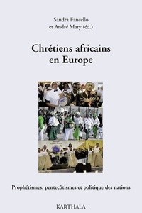 Sandra Fancello et André Mary - Chrétiens africains en Europe - Prophétismes, pentecôtismes et politique des nations.