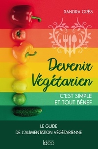 Sandra Grès - Devenir végétarien, c'est simple et tout bénef - Le guide de l'alimentation végétarienne.