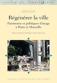 Sandra Guinand - Régénérer la ville - Patrimoine et politiques d'image à Porto et Marseille.