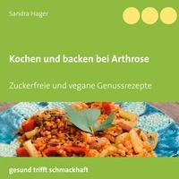 Sandra Hager - Kochen und backen bei Arthrose - Zuckerfreie und vegane Genussrezepte.