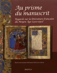 Sandra Hindman et Elliot Adam - Au prisme du manuscrit - Regards sur la littérature française du Moyen Age (1300-1550).