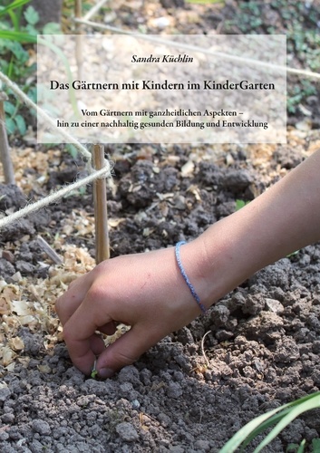 Das Gärtnern mit Kindern im KinderGarten. Vom Gärtnern mit ganzheitlichen Aspekten - hin zu einer nachhaltig gesunden Bildung und Entwicklung