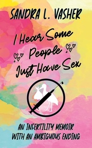  Sandra L. Vasher - I Hear Some People Just Have Sex (An Infertility Memoir with an Ambiguous Ending).