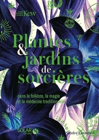 Sandra Lawrence - Plantes & jardins de sorcières - Dans le folklore, la magie et la médecine traditionnelle.