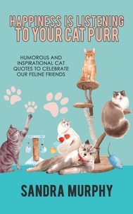  Sandra Murphy - Happiness Is Listening to Your Cat Purr: Humorous and Inspirational Cat Quotes to Celebrate Our Feline Friends.