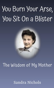  Sandra Nichols - You Burn Your Arse, You Sit On a Blister: The Wisdom of My Mother.