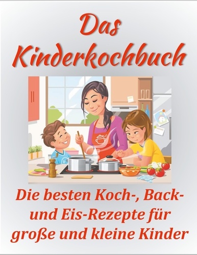 Das Kinderkochbuch. Die besten Koch-, Back- und Eis-Rezepte für große und kleine Kinder.