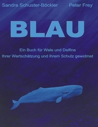 Sandra Schuster-Böckler et Peter Frey - Blau - Ein Buch für Wale und Delfine.