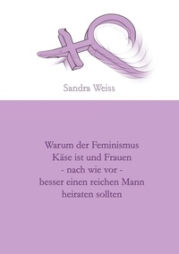Sandra Weiss - Warum der Feminismus Käse ist und Frauen - nach wie vor -  besser einen reichen Mann heiraten sollten.