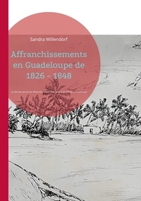 Sandra Willendorf - Affranchissements en Guadeloupe de 1826 - 1848 - Le rôle des personnes affranchies avant 1848 dans la société de la Guadeloupe.