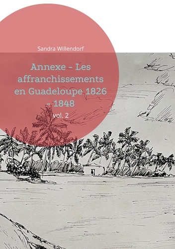 Sandra Willendorf - Annexe - Les affranchissements en Guadeloupe 1826 - 1848 - vol. 2.