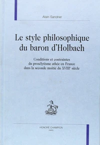 Le style philosophique du baron d'Holbach conditions et contraintes du prosélytisme athée en France dans la seconde moitié du XVIIIéme siècle