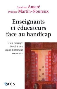 Sandrine Amaré et Philippe Martin-Noureux - Enseignants et éducateurs face au handicap - D'un mariage forcé à une union librement consentie.