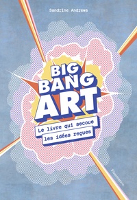 Sandrine Andrews - Big Bang Art - Le livre qui secoue les idées reçues.