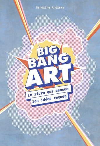 Big Bang Art. Le livre qui secoue les idées reçues