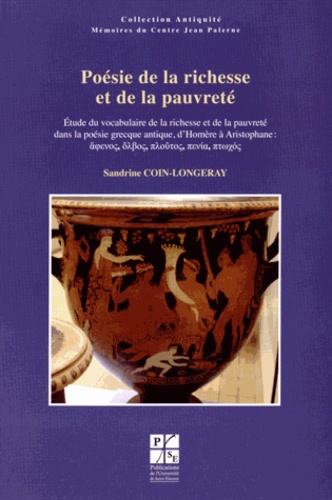 Sandrine Coin-Longeray - Poésie de la richesse et de la pauvreté - Etude du vocabulaire de la richesse et de la pauvreté dans la poésie grecque antique, dHomère à Aristophane.