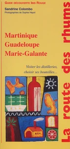 La Route Des Rhums. Martinique, Guadeloupe, Marie-Galante, Visiter Les Distilleries, Choisir Ses Bouteilles...