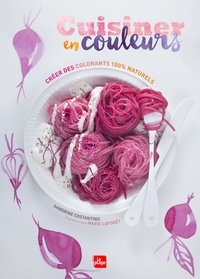 Sandrine Costantino et Marie Laforêt - Cuisiner en couleurs - Créer des colorants 100% naturels.