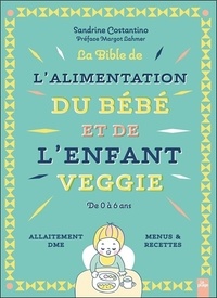 Sandrine Costantino - La Bible de l'alimentation du bébé et de l'enfant veggie - De 0 à 6 ans - Allaitement, DME, menus & recettes.